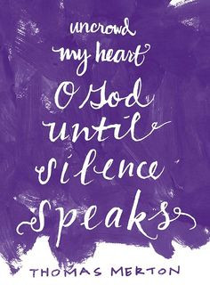 Thomas Merton. Uncrowed my heart O God, until silence speaks