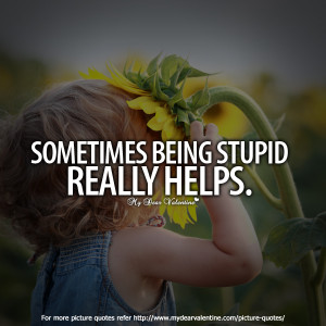 life quotes - Sometimes being stupid