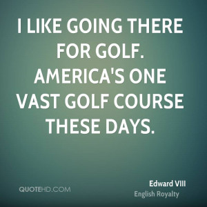 like going there for golf. America's one vast golf course these days ...
