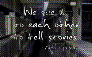We owe it to each other to tell stories - Neil Gaiman