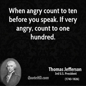 When angry count to ten before you speak. If very angry, count to one ...