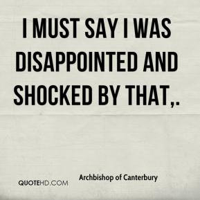Archbishop of Canterbury - I must say I was disappointed and shocked ...
