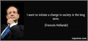 want to initiate a change in society in the long term. - Francois ...