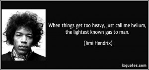 ... , just call me helium, the lightest known gas to man. - Jimi Hendrix