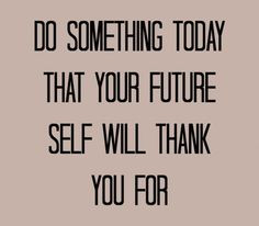 Do Something Today That Your Future Self Will Thank You For #Quote ...