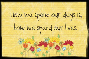 how-we-spend-our-day-is-how-we-spent-our-lives-quote-meaningful-quotes ...