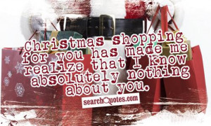 Christmas shopping for you has made me realize that I know absolutely ...