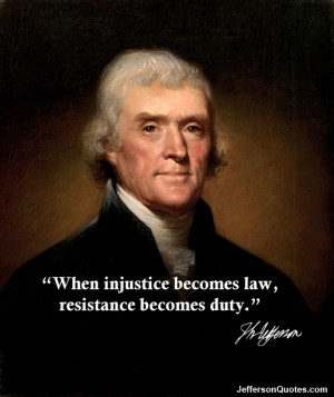 ... injustice becomes law, resistance becomes duty. Thomas Jefferson Quote