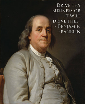 Drive thy business or it will drive thee.’ – Benjamin Franklin ...