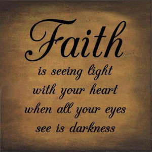 Faith is seeing light with your heart when all your eyes see is ...