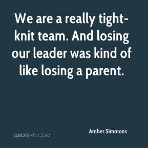 ... -knit team. And losing our leader was kind of like losing a parent