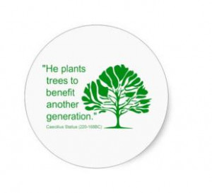 ... He plants trees to benefit another generation. ” ~ Caecilius Statius