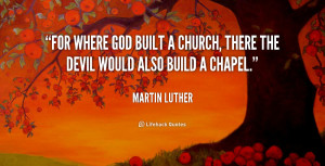 ... God built a church, there the Devil would also build a chapel