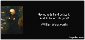 ... rude hand deface it, And its forlorn Hic jacet! - William Wordsworth