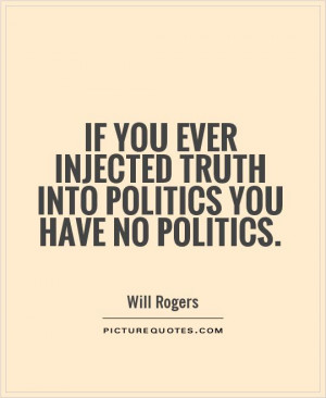 ... injected truth into politics you have no politics. Picture Quote #1