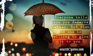 Everyone tells you you deserve better, but then no one is willing to ...