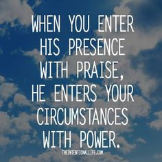 when you enter his presence with praise he enters your circumstances ...