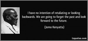 have no intention of retaliating or looking backwards. We are going ...