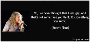 ... not something you think. It's something you know. - Robert Plant