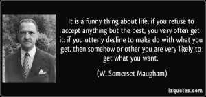 It is a funny thing about life, if you refuse to accept anything but ...