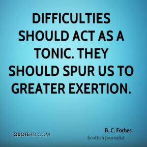 ... as a tonic. They should spur us to greater exertion. - B. C. Forbes