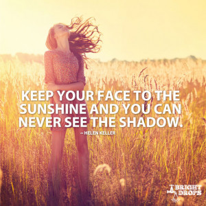Keep your face to the sunshine and you can never see the shadow ...
