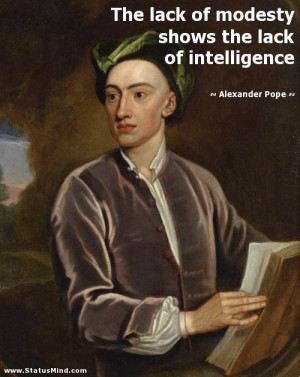 lack of modesty shows the lack of intelligence - Alexander Pope Quotes ...