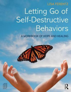 Letting Go of Self-Destructive Behaviors: A Workbook of Hope and ...