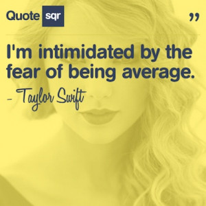 intimidated by the fear of being average. - Taylor Swift #quotesqr ...
