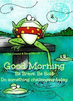 Good morning and be brave frog via Ups, Downs, & Roundabouts at www ...