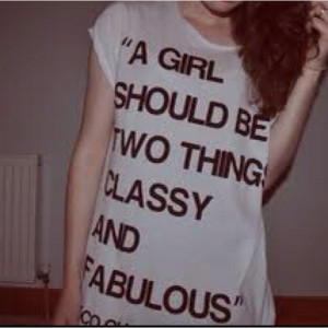Coco Chanel- be classy & fabulous! Not trashy & conceited.