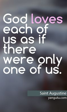 ... loves each of us as if there were only one of us, ~ Saint Augustine