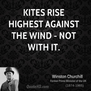 Kites rise highest against the wind - not with it.