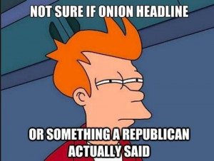 Onion headline, or republican quote?