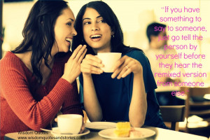 If you have something to say to someone, tell the person by yourself ...