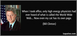 ... World Wide Web.... Now even my cat has its own page. - Bill Clinton