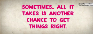 sometimes.. all it takes is another chance to get things right ...