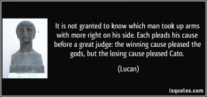 ... cause pleased the gods, but the losing cause pleased Cato. - Lucan