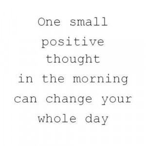 ... positive thought in the morning can change your whole day love quote
