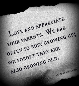 Love and appreciate your parents. We are often so busy growing up: we ...