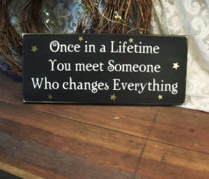 once in a lifetime once in a lifetime you meet someone who changes ...