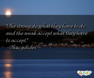 The strong do what they have to do and the weak accept what they have ...
