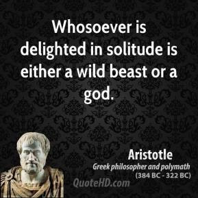 Aristotle - Whosoever is delighted in solitude is either a wild beast ...