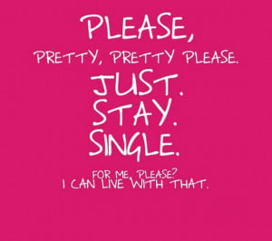 please-pretty-pretty-please-just-stay-single-for-me-please-quotes ...
