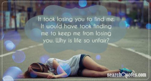 Unfair Love Quotes It took losing you to find me