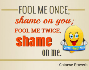 Fool me once, shame on you; fool me twice, shame on me. ~ Chinese ...