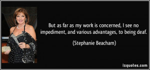 ... impediment, and various advantages, to being deaf. - Stephanie Beacham