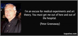 ... You must get me out of here and out of the hospital. - Peter Greenaway