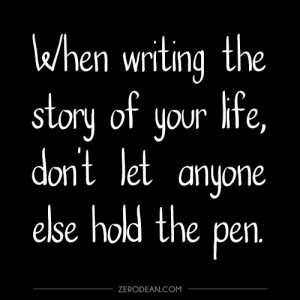 When writing the story of your life, don’t let anyone else hold the ...