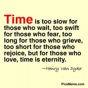 Time is too slow for those who wait, too swift for those who fear, too ...